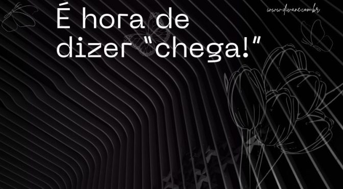 É hora de dizer “chega!”